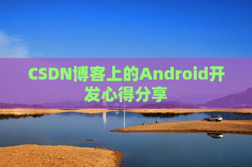 CSDN博客上的Android开发心得分享